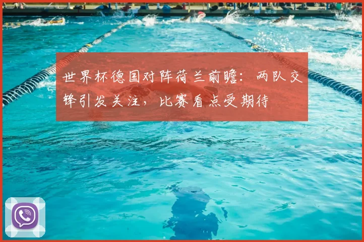 世界杯德国对阵荷兰前瞻:两队交锋引发关注,比赛看点受期待