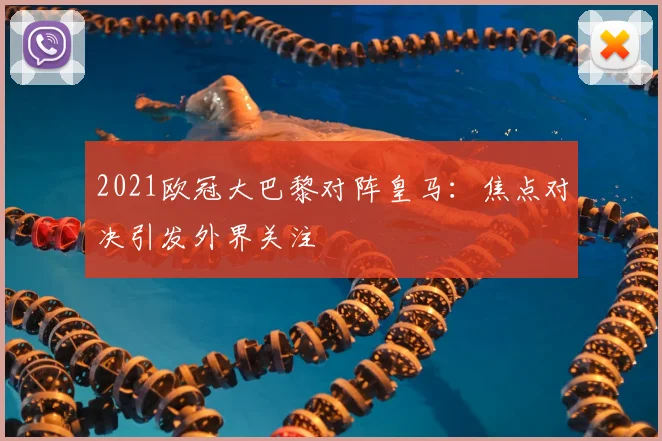 2021欧冠大巴黎对阵皇马:焦点对决引发外界关注