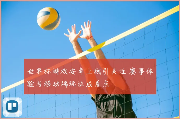 世界杯游戏安卓上线引关注 赛事体验与移动端玩法成看点