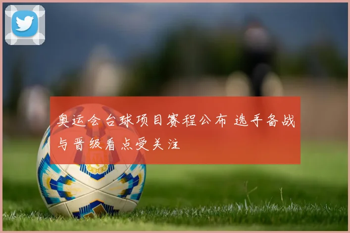 奥运会台球项目赛程公布 选手备战与晋级看点受关注