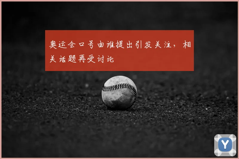 奥运会口号由谁提出引发关注,相关话题再受讨论