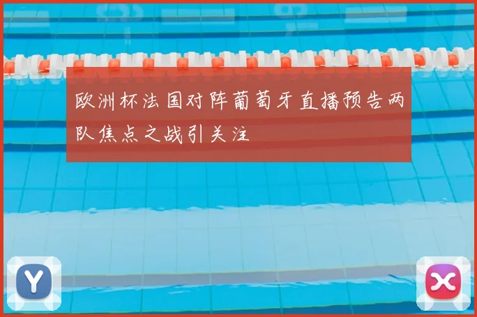 欧洲杯法国对阵葡萄牙直播预告两队焦点之战引关注