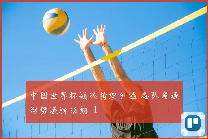 中国世界杯战况持续升温 各队角逐形势逐渐明朗_1