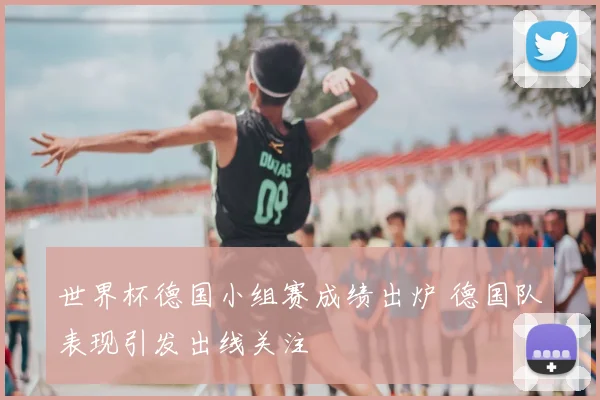 世界杯德国小组赛成绩出炉 德国队表现引发出线关注