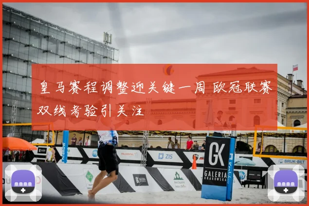皇马赛程调整迎关键一周 欧冠联赛双线考验引关注