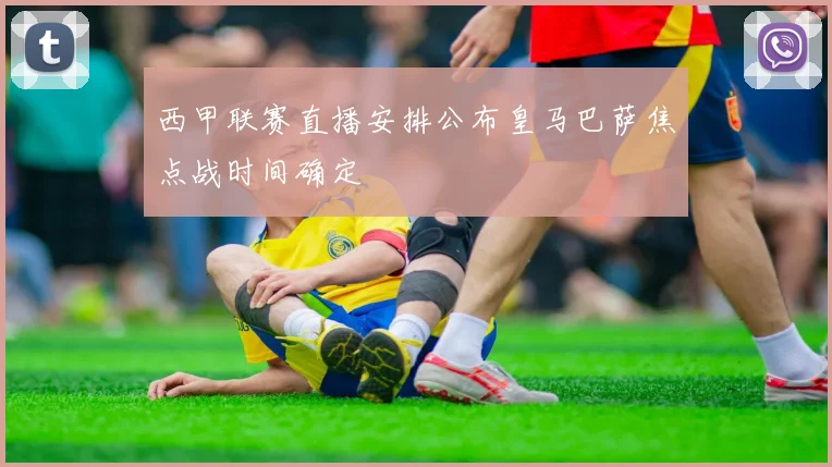 西甲联赛直播安排公布皇马巴萨焦点战时间确定