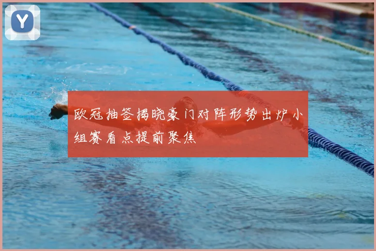 欧冠抽签揭晓豪门对阵形势出炉小组赛看点提前聚焦