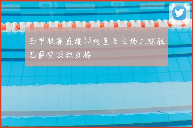 西甲联赛直播55轮皇马主场三球胜巴萨登顶积分榜