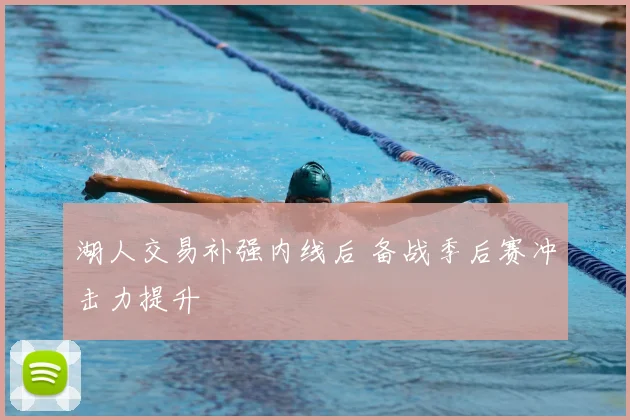 湖人交易补强内线后 备战季后赛冲击力提升