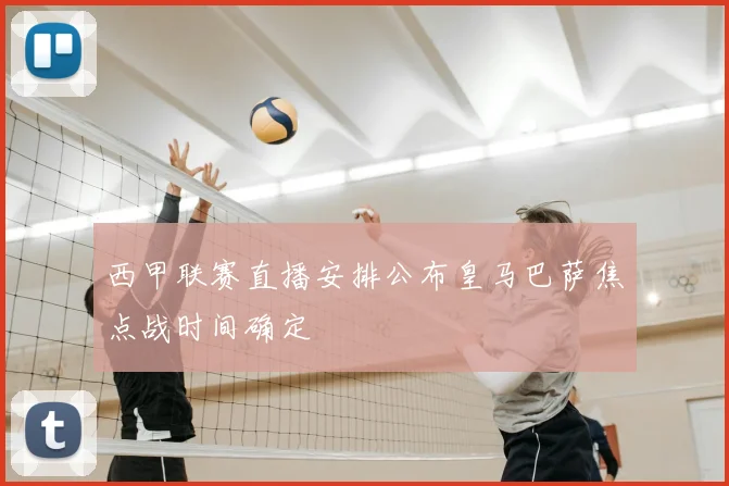 西甲联赛直播安排公布皇马巴萨焦点战时间确定