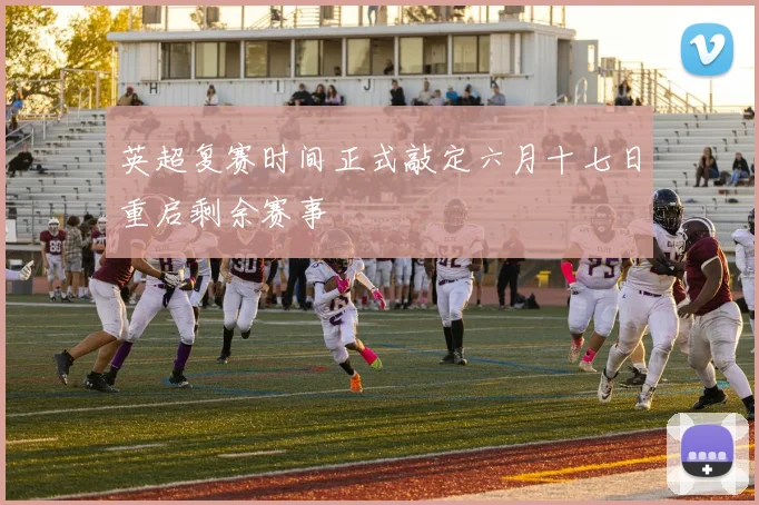 英超复赛时间正式敲定六月十七日重启剩余赛事