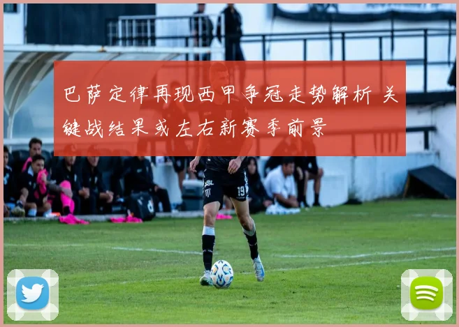 巴萨定律再现西甲争冠走势解析 关键战结果或左右新赛季前景