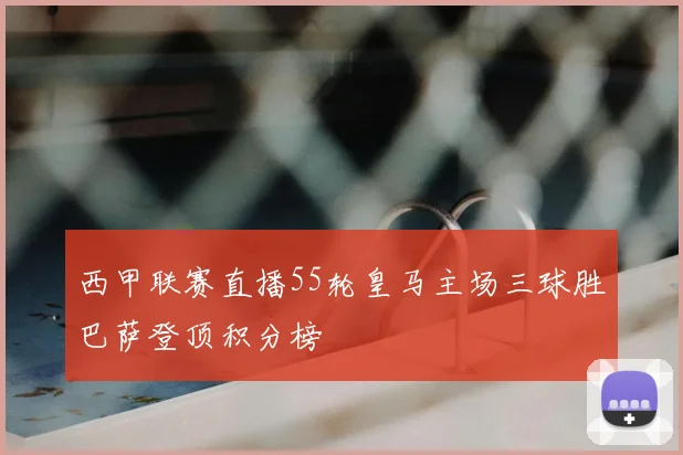 西甲联赛直播55轮皇马主场三球胜巴萨登顶积分榜