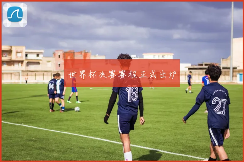 世界杯决赛赛程正式出炉